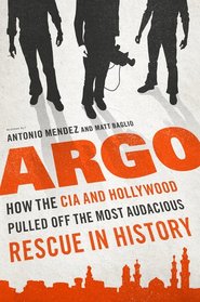 Argo: How the CIA and Hollywood Pulled Off the Most Audacious Rescue in History