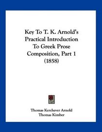 Key To T. K. Arnold's Practical Introduction To Greek Prose Composition, Part 1 (1858)