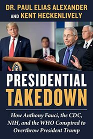 Presidential Takedown: How Anthony Fauci, the CDC, NIH, and the WHO Conspired to Overthrow President Trump