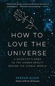 How to Love the Universe: A Scientist's Odes to the Hidden Beauty Behind the Visible World