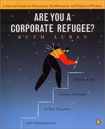 Are You a Corporate Refugee? : A Survival Guide for Downsized, Disillusioned, and Displaced Workers
