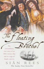 The Floating Brothel: The Extraordinary True Story of an 18th-Century Ship and Its Cargo of Female Convicts