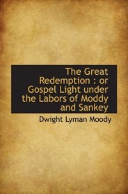 The Great Redemption : or Gospel Light under the Labors of Moddy and Sankey