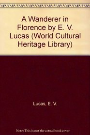 A Wanderer in Florence by E. V. Lucas (World Cultural Heritage Library)