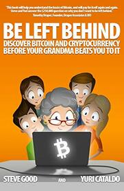 BE LEFT BEHIND: Discover Bitcoin and Cryptocurrency Before Your Grandma Beats You to It