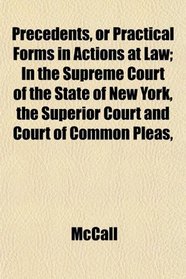 Precedents, or Practical Forms in Actions at Law; In the Supreme Court of the State of New York, the Superior Court and Court of Common Pleas,