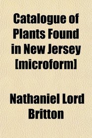 Catalogue of Plants Found in New Jersey [microform]