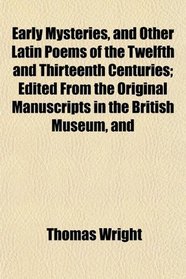 Early Mysteries, and Other Latin Poems of the Twelfth and Thirteenth Centuries; Edited From the Original Manuscripts in the British Museum, and