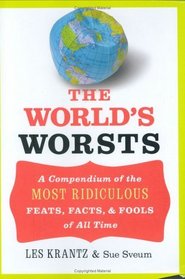 The World's Worsts : A Compendium of the Most Ridiculous Feats, Facts,  Fools of All Time