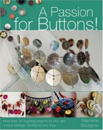 A Passion for Buttons: More Than 50 Inspiring Projects for Chic and Unique Earrings, Necklaces and Rings