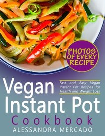 Instant Pot Vegan Cookbook: Instant Pot Vegetarian and Vegan Recipes with Pictures and Nutrition Facts for Every Recipe; Fast and Easy Vegan Instant Pot Recipes for Health and Weight Loss