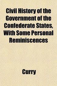 Civil History of the Government of the Confederate States, With Some Personal Reminiscences