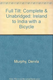 Full Tilt: Complete & Unabridged: Ireland to India with a Bicycle