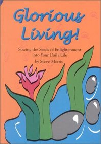 Glorious Living: Sowing the Seeds of Enlightenment into Your Daily Life