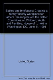 Babies and briefcases: Creating a family-friendly workplace for fathers : hearing before the Select Committee on Children, Youth, and Families, House of ... held in Washington, DC, June 11, 1991
