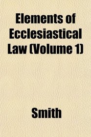 Elements of Ecclesiastical Law (Volume 1)