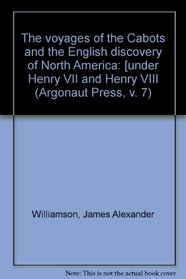 The voyages of the Cabots and the English discovery of North America: [under Henry VII and Henry VIII (Argonaut Press, v. 7)