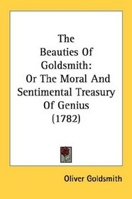 The Beauties Of Goldsmith: Or The Moral And Sentimental Treasury Of Genius (1782)
