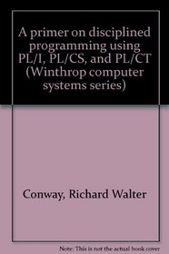 A primer on disciplined programming using PL/I, PL/CS, and PL/CT (Winthrop computer systems series)