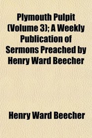 Plymouth Pulpit (Volume 3); A Weekly Publication of Sermons Preached by Henry Ward Beecher