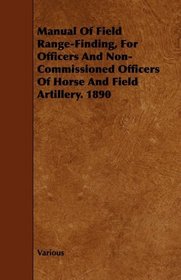 Manual Of Field Range-Finding, For Officers And Non-Commissioned Officers Of Horse And Field Artillery. 1890