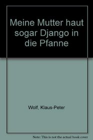 Meine Mutter haut sogar Django in die Pfanne (German Edition)