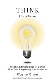 Think Like a Donor, Creative & Simple Ideas for Getting More Gifts and Improving Donor Relations
