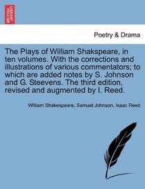 The Plays of William Shakspeare, in ten volumes. With the corrections and illustrations of various commentators; to which are added notes by S. ... edition, revised and augmented by I. Reed.