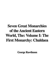 The Seven Great Monarchies of the Ancient Eastern World: The First Monarchy: Chaldaea