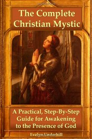 The Complete Christian Mystic: A Practical, Step-By-Step Guide for Awakening to the Presence of God