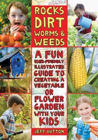 Rocks, Dirt, Worms & Weeds: A Fun, User-Friendly, Illustrated Guide to Creating a Vegetable or Flower Garden with Your Kids