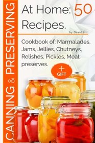 Canning and preserving at home: 50 recipes.: Cookbook of: marmalades, jams, jellies, chutneys, relishes, pickles, meat preserves.