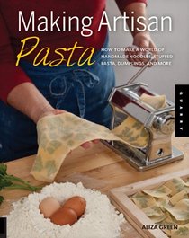 Making Artisan Pasta: How to Make a World of Handmade Noodles, Stuffed Pasta, Dumplings, and More