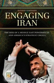 Engaging Iran: The Rise of a Middle East Powerhouse and America's Strategic Choice (Praeger Security International)
