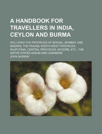 A handbook for travellers in India, Ceylon and Burma; including the provinces of Bengal, Bombay, and Madras, the Panjab, north-west provinces, ... etc., the native states Assam and Cashmere
