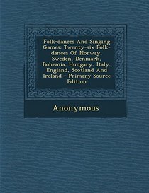 Folk-dances And Singing Games: Twenty-six Folk-dances Of Norway, Sweden, Denmark, Bohemia, Hungary, Italy, England, Scotland And Ireland - Primary Source Edition