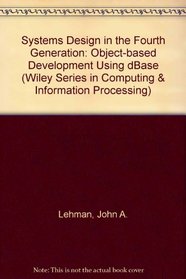 Systems Design in the Fourth Generation: Object-Based Development Using dBASE (Wiley Series in Computing and Information Processing)