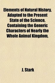 Elements of Natural History, Adapted to the Present State of the Science, Containing the Generic Characters of Nearly the Whole Animal Kingdom,