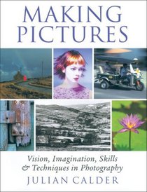 Making Pictures: Vision, Imagination, Skills and Techniques in Photography