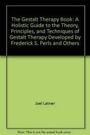 The Gestalt Therapy Book: A Holistic Guide to the Theory, Principles, and Techniques of Gestalt Therapy Developed by Frederick S. Perls and Others