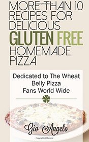 More Than 10 Recipes For Delicious Gluten Free Homemade Pizza: Dedicated to The Wheat Belly Pizza Fans World Wide