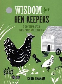 Wisdom for Hen Keepers: 500 Tips for Keeping Chickens