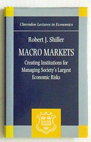 Macro Markets: Creating Institutions for Managing Society's Largest Economic Risks (Clarendon Lectures in Economics)