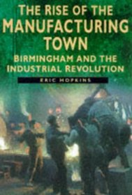 The Rise of the Manufacturing Town: Birmingham and the Industrial Revolution (Sutton History Paperbacks)