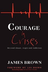 Courage in Crises: Beyond Abuse, Anger and Addiction