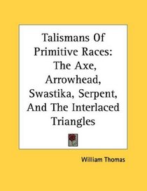 Talismans Of Primitive Races: The Axe, Arrowhead, Swastika, Serpent, And The Interlaced Triangles