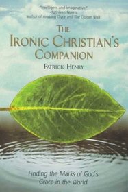 The Ironic Christian's Companion : Finding the Marks of God's Grace in the World