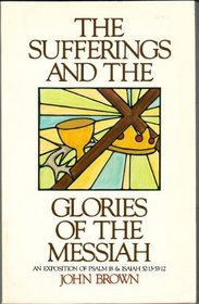 The Sufferings and the Glories of the Messiah: An Exposition of Psalm 18 & Isaiah 52:13 - 53:12