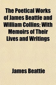 The Poetical Works of James Beattie and William Collins; With Memoirs of Their Lives and Writings