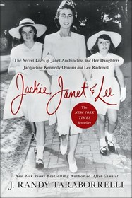 Jackie, Janet & Lee: The Secret Lives of Janet Auchincloss and Her Daughters, Jacqueline Kennedy Onassis and Lee Radziwill